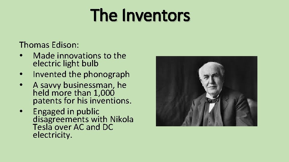 The Inventors Thomas Edison: • Made innovations to the electric light bulb • Invented