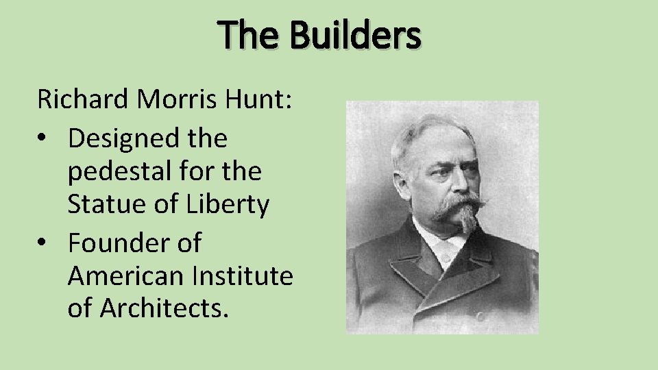 The Builders Richard Morris Hunt: • Designed the pedestal for the Statue of Liberty