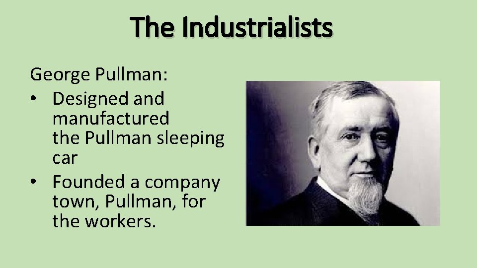 The Industrialists George Pullman: • Designed and manufactured the Pullman sleeping car • Founded