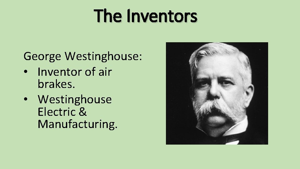The Inventors George Westinghouse: • Inventor of air brakes. • Westinghouse Electric & Manufacturing.