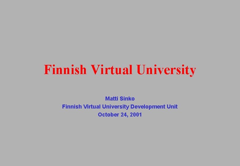 Finnish Virtual University Matti Sinko Finnish Virtual University Development Unit October 24, 2001 Finnish Virtual University Matti Sinko Finnish Virtual University Development Unit October 24, 2001
