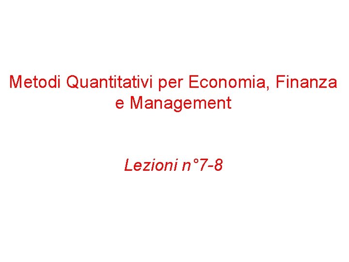 Metodi Quantitativi per Economia, Finanza e Management Lezioni n° 7 -8 