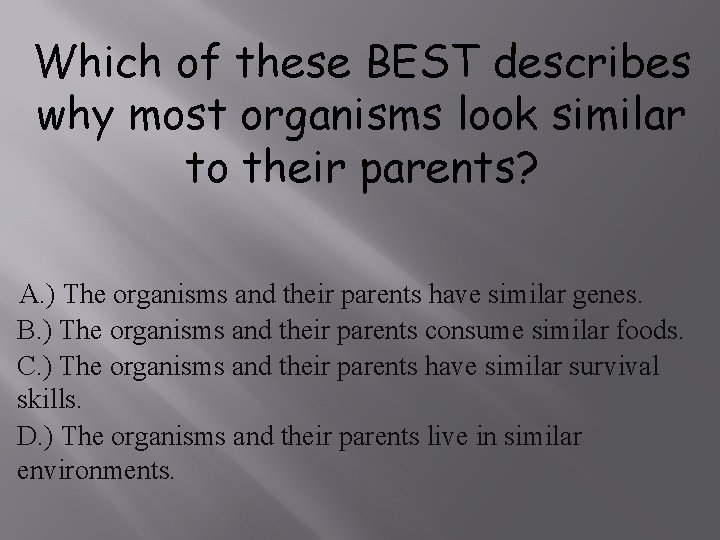 Which of these BEST describes why most organisms look similar to their parents? A.
