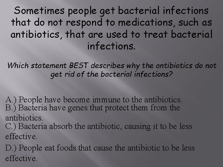 Sometimes people get bacterial infections that do not respond to medications, such as antibiotics,