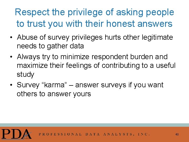 Respect the privilege of asking people to trust you with their honest answers •