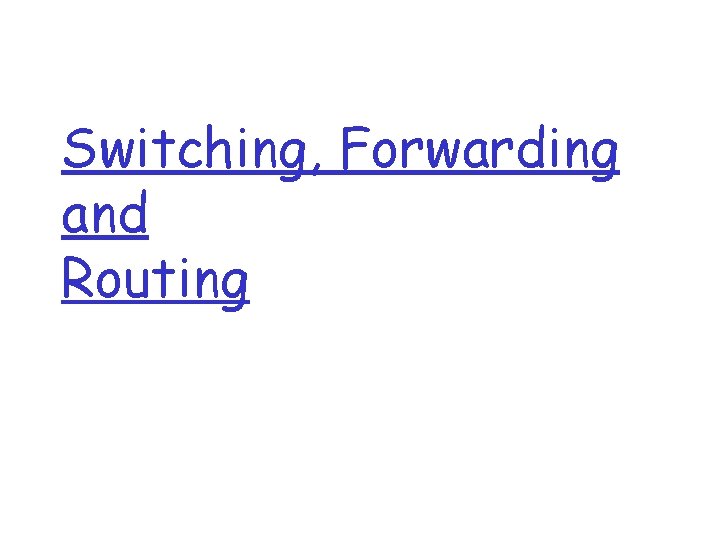 Switching, Forwarding and Routing 