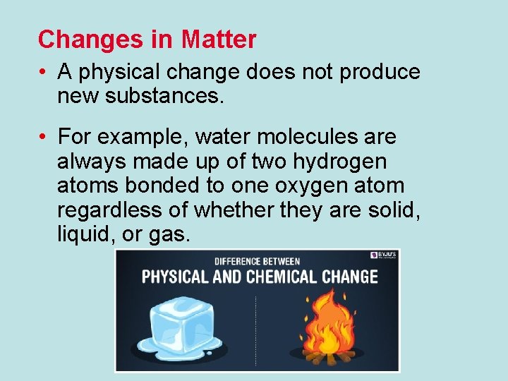 Changes in Matter • A physical change does not produce new substances. • For