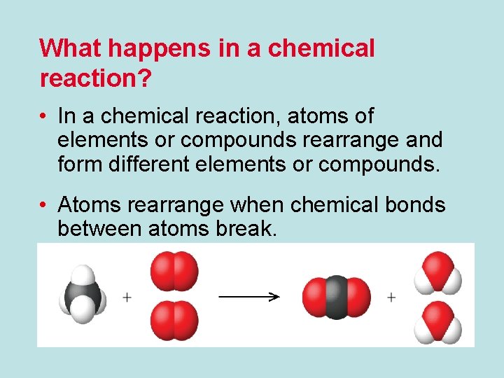 What happens in a chemical reaction? • In a chemical reaction, atoms of elements