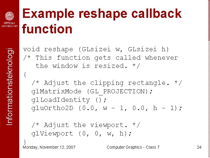 Informationsteknologi Example reshape callback function void reshape (GLsizei w, GLsizei h) /* This function