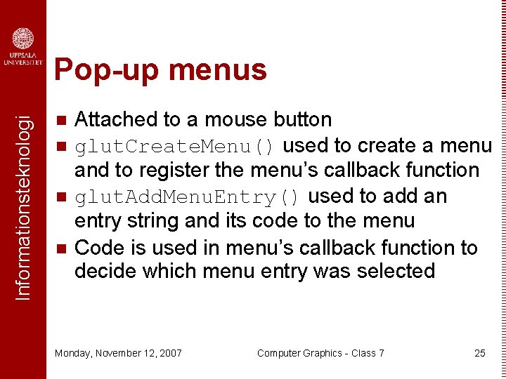 Informationsteknologi Pop-up menus n n Attached to a mouse button glut. Create. Menu() used