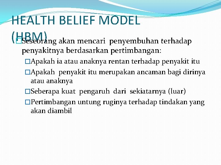 HEALTH BELIEF MODEL (HBM) �Seseorang akan mencari penyembuhan terhadap penyakitnya berdasarkan pertimbangan: �Apakah ia