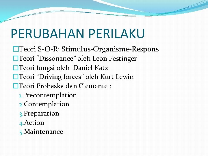 PERUBAHAN PERILAKU �Teori S-O-R: Stimulus-Organisme-Respons �Teori “Dissonance” oleh Leon Festinger �Teori fungsi oleh Daniel