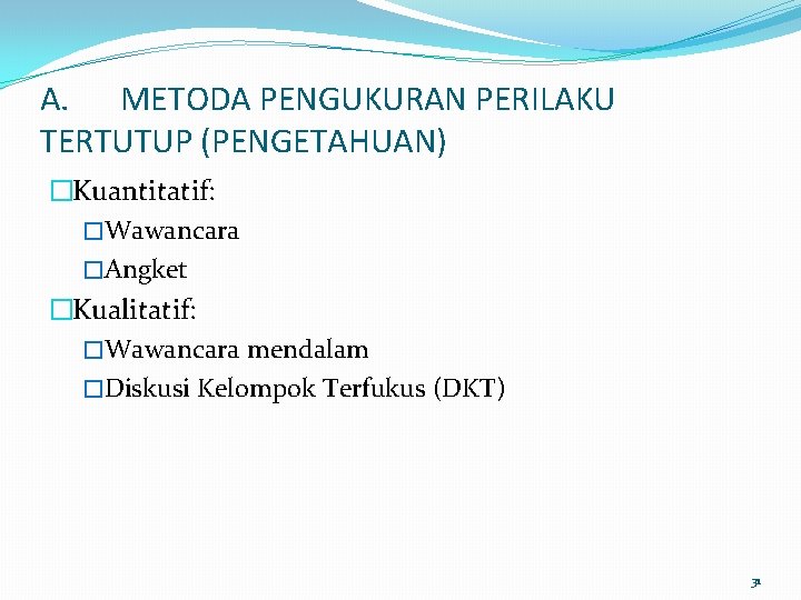 A. METODA PENGUKURAN PERILAKU TERTUTUP (PENGETAHUAN) �Kuantitatif: �Wawancara �Angket �Kualitatif: �Wawancara mendalam �Diskusi Kelompok