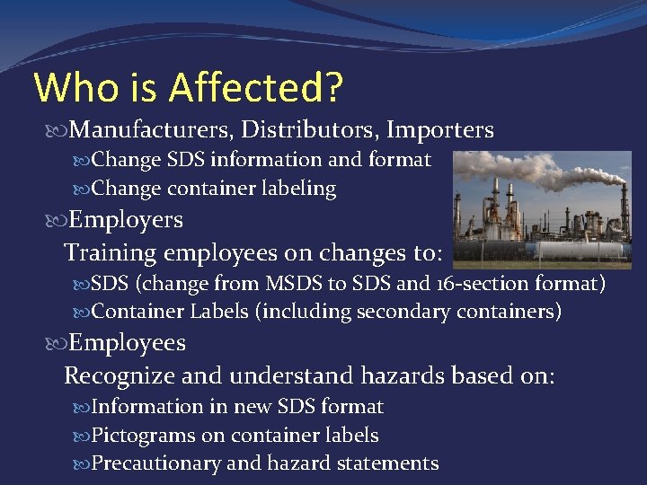 Who is Affected? Manufacturers, Distributors, Importers Change SDS information and format Change container labeling