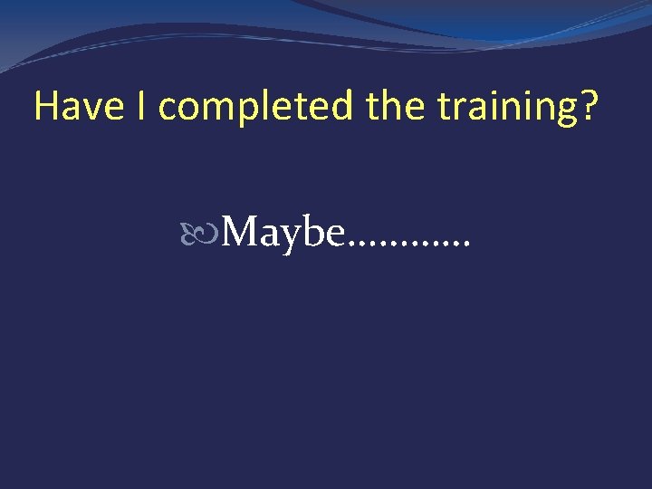 Have I completed the training? Maybe………… 