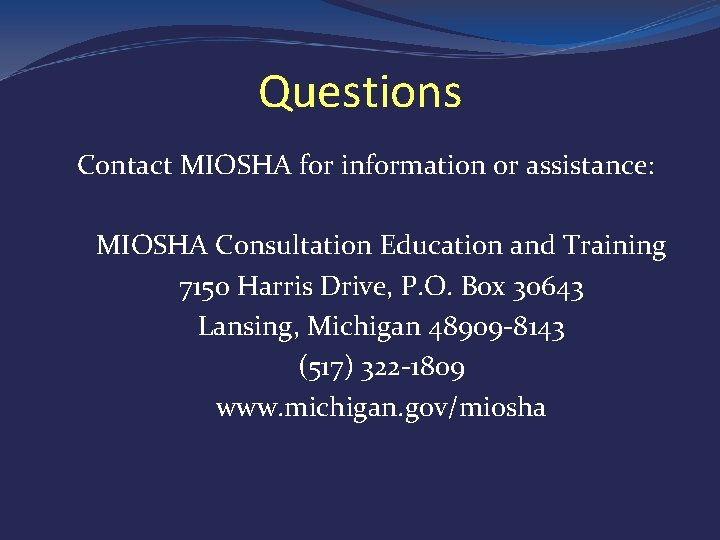 Questions Contact MIOSHA for information or assistance: MIOSHA Consultation Education and Training 7150 Harris