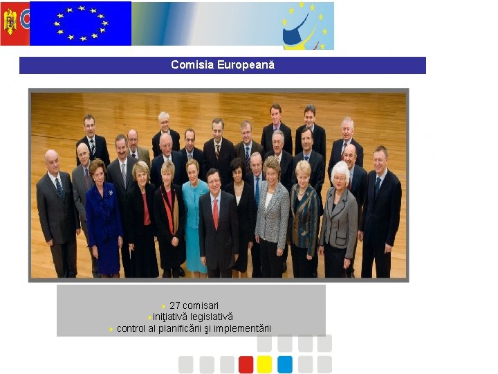 Comisia Europeană 27 comisari Øiniţiativă legislativă Ø control al planificării şi implementării Ø 