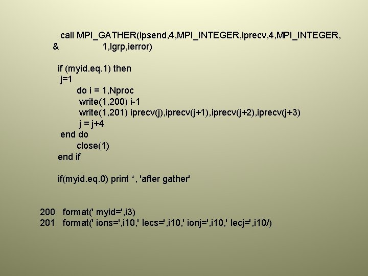 call MPI_GATHER(ipsend, 4, MPI_INTEGER, iprecv, 4, MPI_INTEGER, & 1, lgrp, ierror) if (myid. eq.