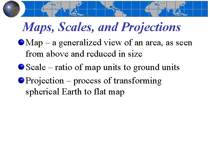 Maps, Scales, and Projections Map – a generalized view of an area, as seen