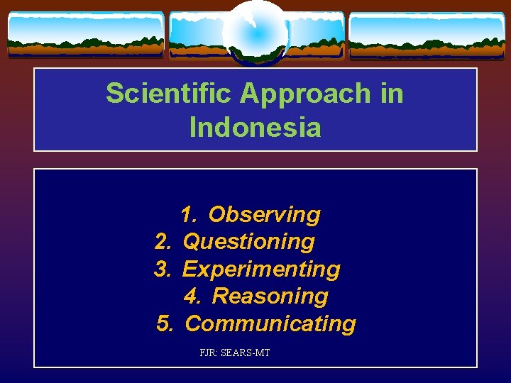 Scientific Approach in Indonesia 1. Observing 2. Questioning 3. Experimenting 4. Reasoning 5. Communicating