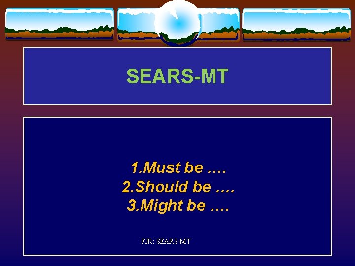 SEARS-MT 1. Must be …. 2. Should be …. 3. Might be …. FJR: