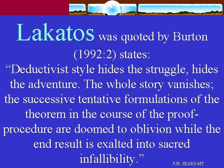 Lakatos was quoted by Burton (1992: 2) states: “Deductivist style hides the struggle, hides