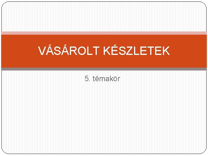 VÁSÁROLT KÉSZLETEK 5. témakör 