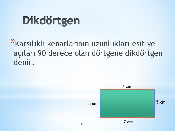 *Karşılıklı kenarlarının uzunlukları eşit ve açıları 90 derece olan dörtgene dikdörtgen denir. 7 cm