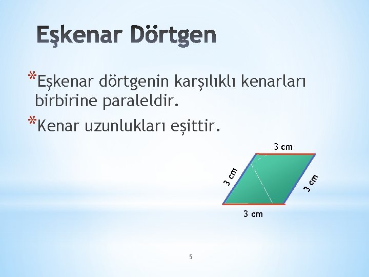 *Eşkenar dörtgenin karşılıklı kenarları birbirine paraleldir. *Kenar uzunlukları eşittir. 3 c m 3 cm