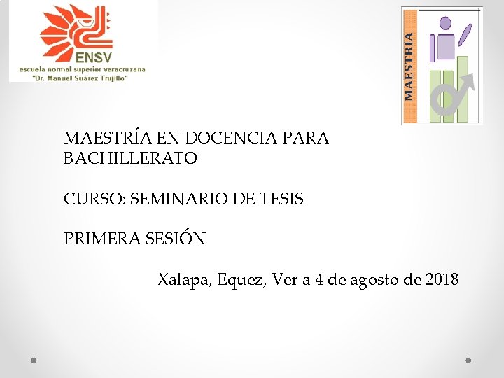 MAESTRÍA EN DOCENCIA PARA BACHILLERATO CURSO: SEMINARIO DE TESIS PRIMERA SESIÓN Xalapa, Equez, Ver
