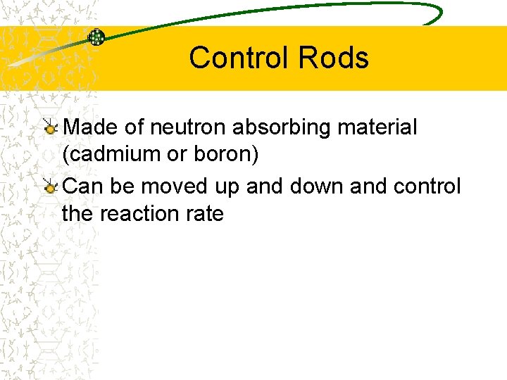 Control Rods Made of neutron absorbing material (cadmium or boron) Can be moved up