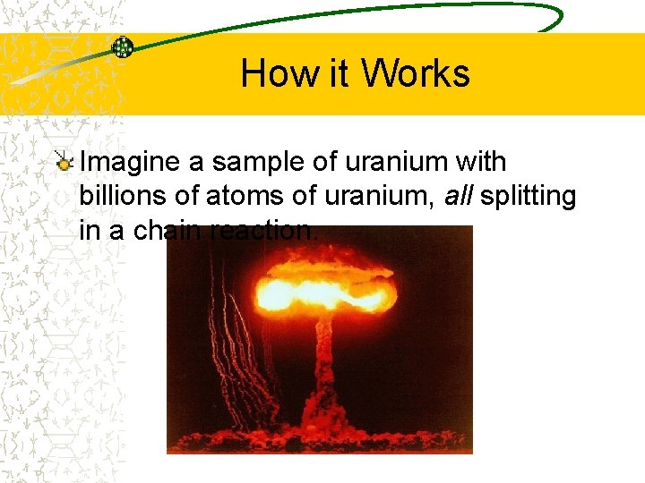 How it Works Imagine a sample of uranium with billions of atoms of uranium,
