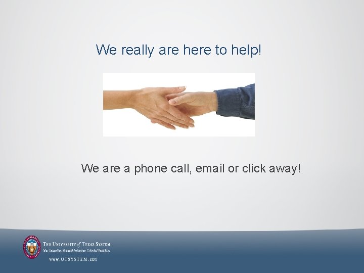 We really are here to help! We are a phone call, email or click