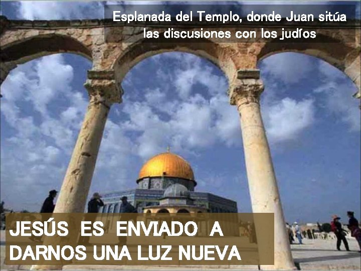 Esplanada del Templo, donde Juan sitúa las discusiones con los judíos JESÚS ES ENVIADO