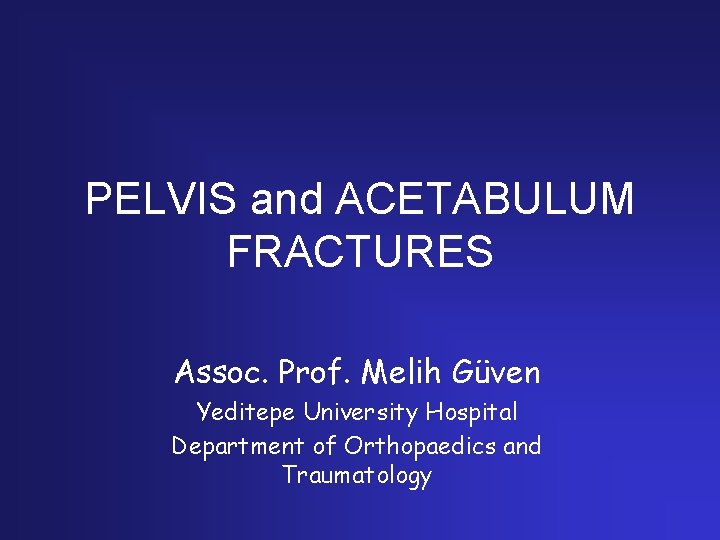 PELVIS and ACETABULUM FRACTURES Assoc. Prof. Melih Güven Yeditepe University Hospital Department of Orthopaedics