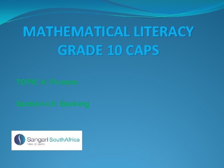 MATHEMATICAL LITERACY GRADE 10 CAPS TOPIC 4: Finance Section 4. 5: Banking 