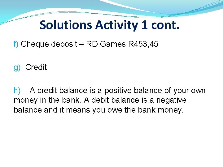 Solutions Activity 1 cont. f) Cheque deposit – RD Games R 453, 45 g)