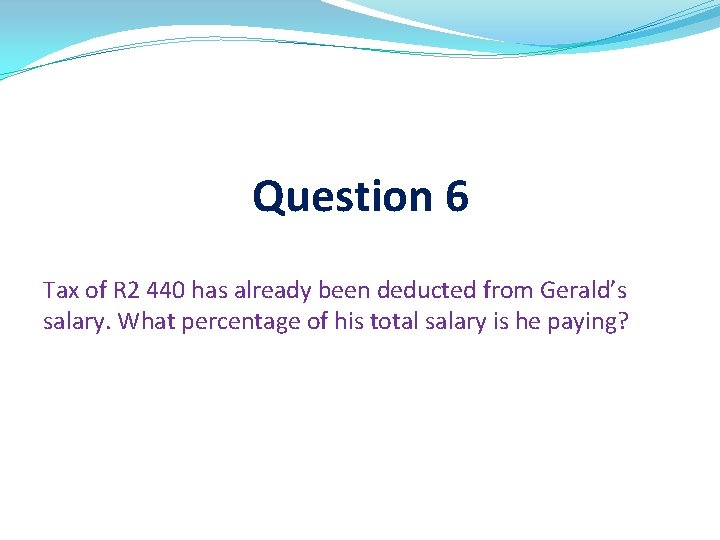 Question 6 Tax of R 2 440 has already been deducted from Gerald’s salary.