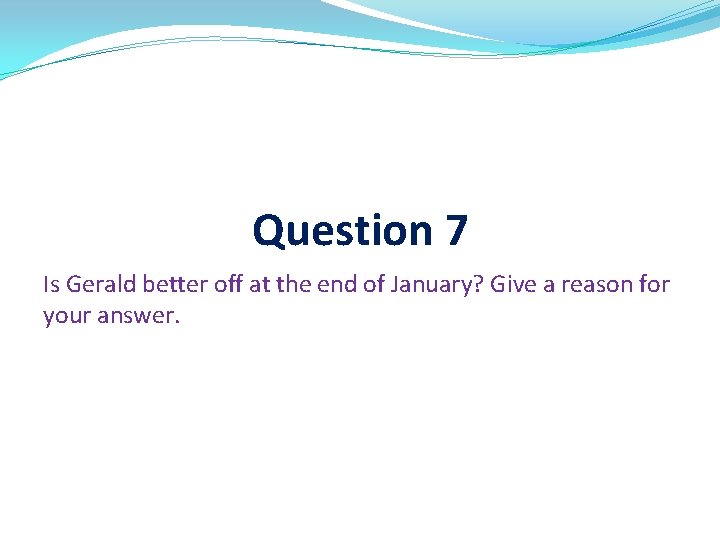 Question 7 Is Gerald better off at the end of January? Give a reason