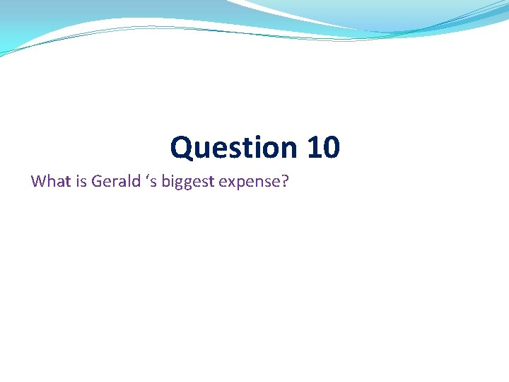 Question 10 What is Gerald ‘s biggest expense? 