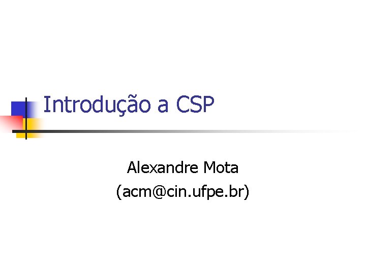 Introdução a CSP Alexandre Mota (acm@cin. ufpe. br) 