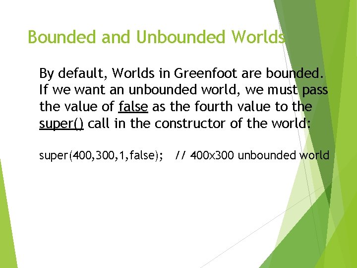 Bounded and Unbounded Worlds By default, Worlds in Greenfoot are bounded. If we want