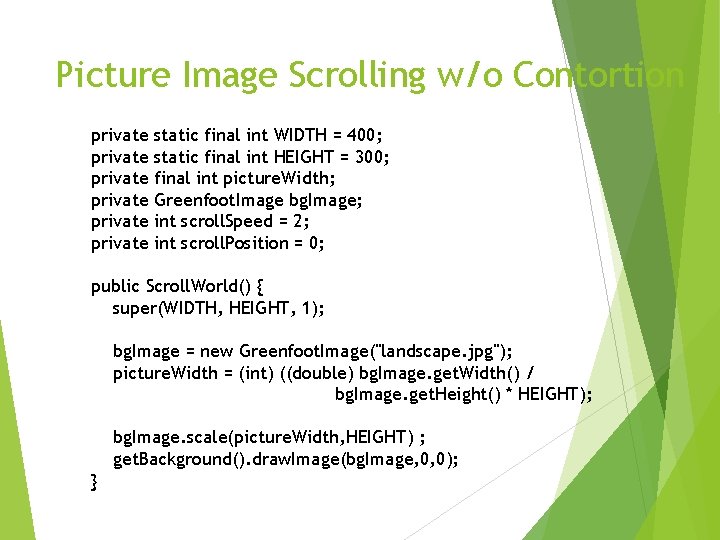 Picture Image Scrolling w/o Contortion private private static final int WIDTH = 400; static
