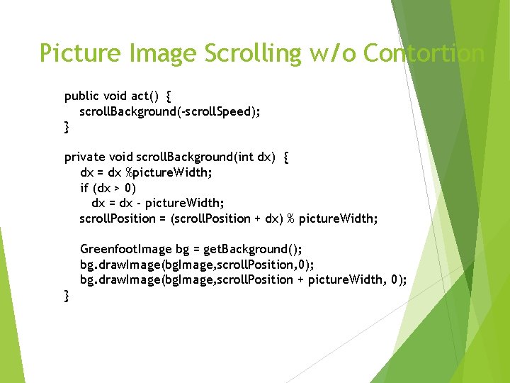 Picture Image Scrolling w/o Contortion public void act() { scroll. Background(-scroll. Speed); } private