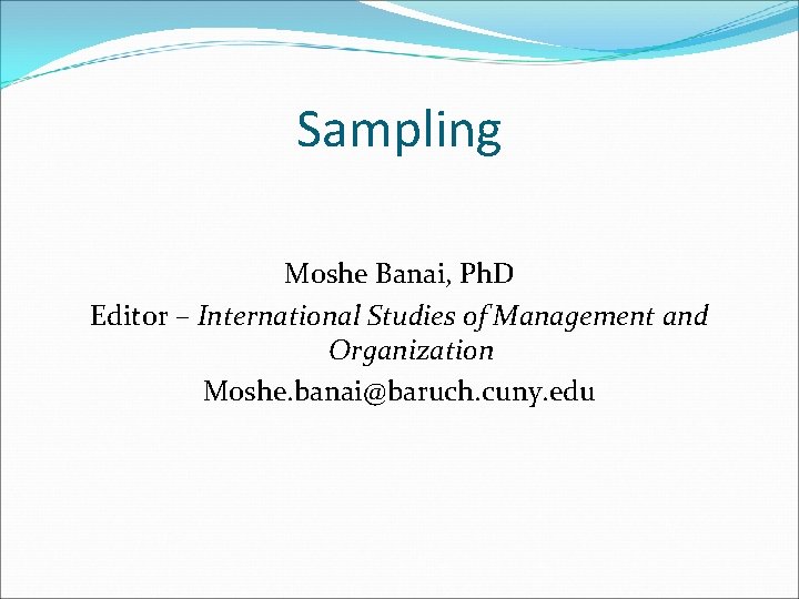 Sampling Moshe Banai, Ph. D Editor – International Studies of Management and Organization Moshe.