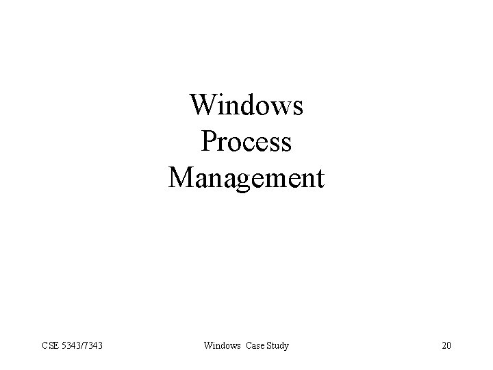 Windows Process Management CSE 5343/7343 Windows Case Study 20 
