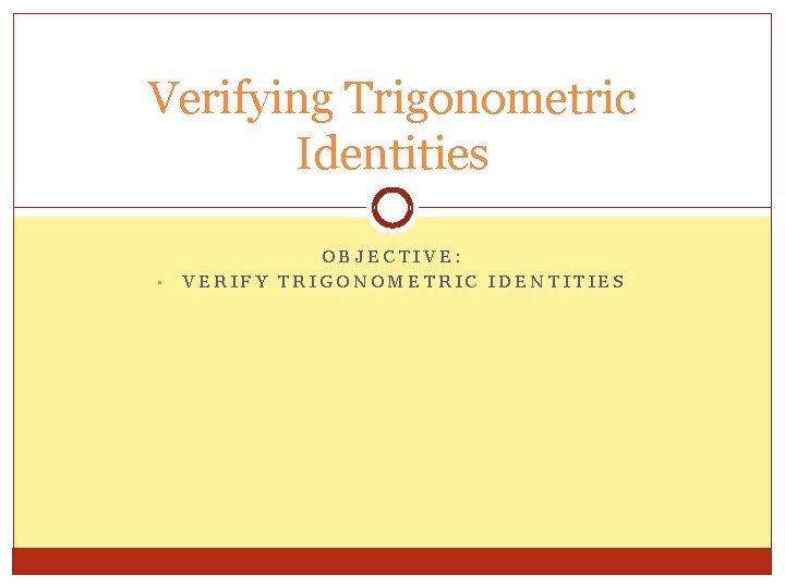 Verifying Trigonometric Identities • OBJECTIVE: VERIFY TRIGONOMETRIC IDENTITIES 