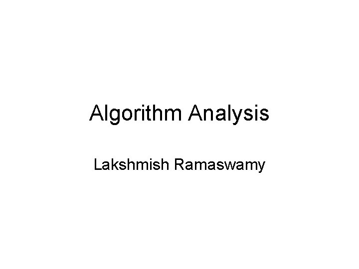 Algorithm Analysis Lakshmish Ramaswamy 