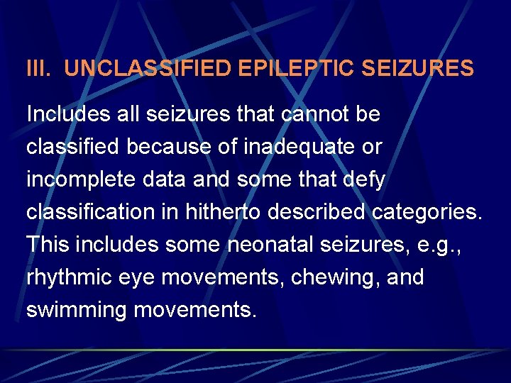 III. UNCLASSIFIED EPILEPTIC SEIZURES Includes all seizures that cannot be classified because of inadequate