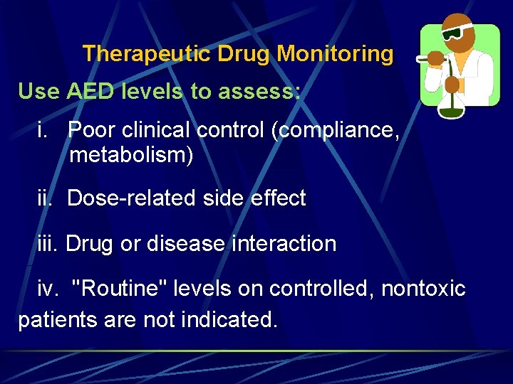 Therapeutic Drug Monitoring Use AED levels to assess: i. Poor clinical control (compliance, metabolism)